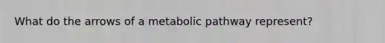 What do the arrows of a metabolic pathway represent?