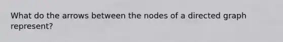 What do the arrows between the nodes of a directed graph represent?