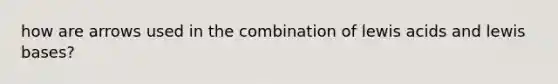 how are arrows used in the combination of lewis acids and lewis bases?