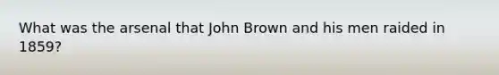 What was the arsenal that John Brown and his men raided in 1859?