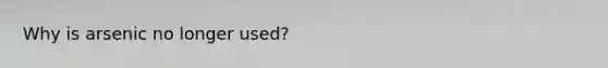 Why is arsenic no longer used?