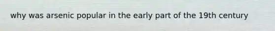 why was arsenic popular in the early part of the 19th century