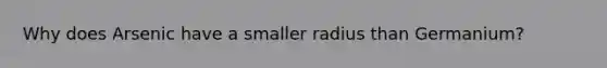 Why does Arsenic have a smaller radius than Germanium?