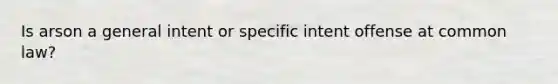 Is arson a general intent or specific intent offense at common law?