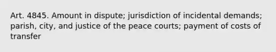 Art. 4845. Amount in dispute; jurisdiction of incidental demands; parish, city, and justice of the peace courts; payment of costs of transfer