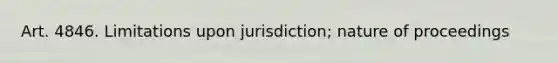 Art. 4846. Limitations upon jurisdiction; nature of proceedings