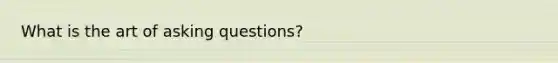 What is the art of asking questions?