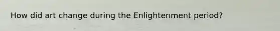 How did art change during the Enlightenment period?