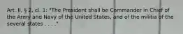 Art. II, § 2, cl. 1: "The President shall be Commander in Chief of the Army and Navy of the United States, and of the militia of the several states . . . ."