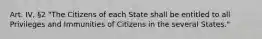 Art. IV, §2 "The Citizens of each State shall be entitled to all Privileges and Immunities of Citizens in the several States."