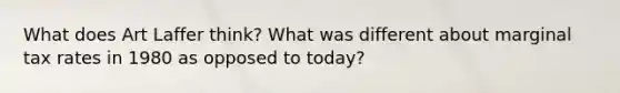 What does Art Laffer think? What was different about marginal tax rates in 1980 as opposed to today?