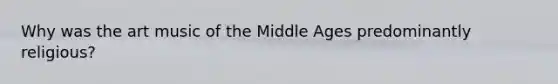 Why was the art music of the Middle Ages predominantly religious?