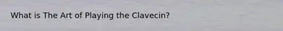 What is The Art of Playing the Clavecin?