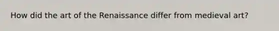 How did the art of the Renaissance differ from medieval art?