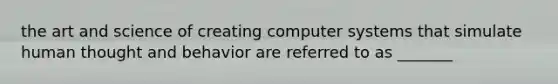 the art and science of creating computer systems that simulate human thought and behavior are referred to as _______