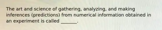 The art and science of​ gathering, analyzing, and making inferences​ (predictions) from numerical information obtained in an experiment is called​ _______.