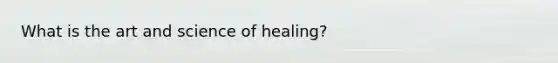 What is the art and science of healing?