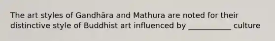 The art styles of Gandhāra and Mathura are noted for their distinctive style of Buddhist art influenced by ___________ culture