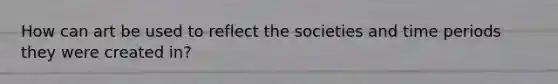 How can art be used to reflect the societies and time periods they were created in?