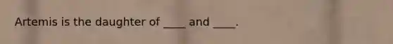 Artemis is the daughter of ____ and ____.