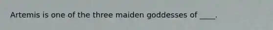 Artemis is one of the three maiden goddesses of ____.