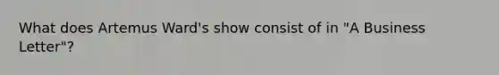 What does Artemus Ward's show consist of in "A Business Letter"?