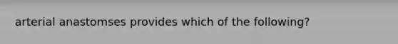 arterial anastomses provides which of the following?