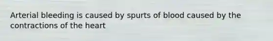 Arterial bleeding is caused by spurts of blood caused by the contractions of the heart
