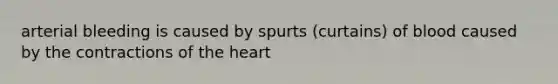 arterial bleeding is caused by spurts (curtains) of blood caused by the contractions of the heart