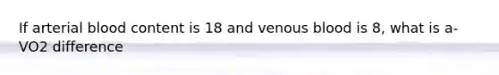 If arterial blood content is 18 and venous blood is 8, what is a-VO2 difference