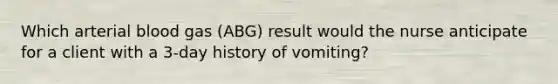 Which arterial blood gas (ABG) result would the nurse anticipate for a client with a 3-day history of vomiting?