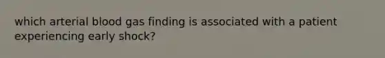 which arterial blood gas finding is associated with a patient experiencing early shock?