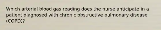 Which arterial blood gas reading does the nurse anticipate in a patient diagnosed with chronic obstructive pulmonary disease (COPD)?