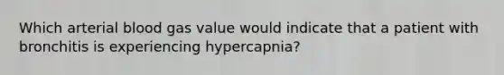 Which arterial blood gas value would indicate that a patient with bronchitis is experiencing hypercapnia?