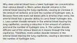 Why does arterial blood have a lower hydrogen ion concentration than venous blood? a. More carbon dioxide remains in the arterial blood leaving the lung capillaries, causing an increase in the amount of carbonic acid and the number of hydrogen ions. b. Because there are more red blood cells in arteries than veins, the arterial blood has a greater ability to carry fewer hydrogen ions. c. Less carbon dioxide remains in the arterial blood leaving the lung capillaries, causing a reduction in the amount of carbonic acid and the number of hydrogen ions. d. The carbon dioxide diffuses out of the venous blood as it moves through the lung capillaries. Therefore, more carbon dioxide remains in the arterial blood leaving the lung capillaries, causing a decrease in the number of hydrogen ions.