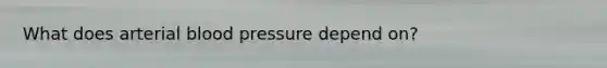 What does arterial blood pressure depend on?