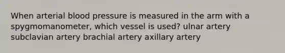 When arterial blood pressure is measured in the arm with a spygmomanometer, which vessel is used? ulnar artery subclavian artery brachial artery axillary artery