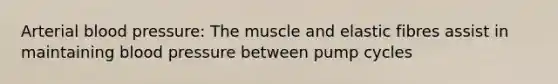 Arterial <a href='https://www.questionai.com/knowledge/kD0HacyPBr-blood-pressure' class='anchor-knowledge'>blood pressure</a>: The muscle and elastic fibres assist in maintaining blood pressure between pump cycles