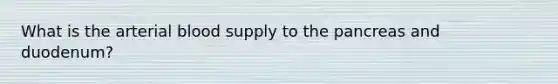 What is the arterial blood supply to the pancreas and duodenum?