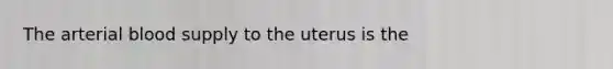 The arterial blood supply to the uterus is the