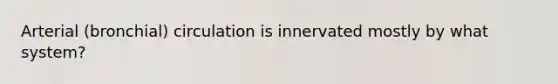 Arterial (bronchial) circulation is innervated mostly by what system?