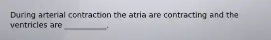 During arterial contraction the atria are contracting and the ventricles are ___________.