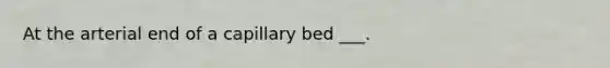 At the arterial end of a capillary bed ___.