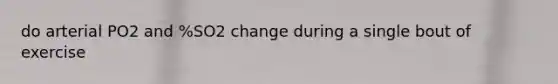 do arterial PO2 and %SO2 change during a single bout of exercise