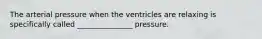 The arterial pressure when the ventricles are relaxing is specifically called _______________ pressure.