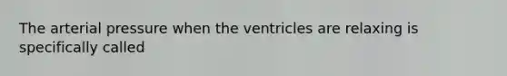 The arterial pressure when the ventricles are relaxing is specifically called