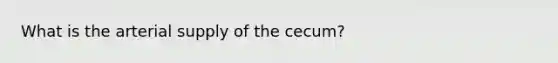 What is the arterial supply of the cecum?