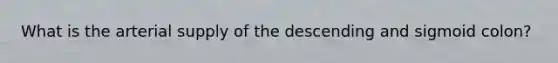 What is the arterial supply of the descending and sigmoid colon?