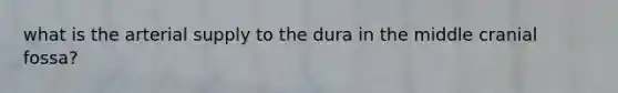 what is the arterial supply to the dura in the middle cranial fossa?