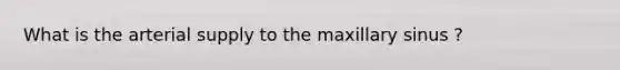 What is the arterial supply to the maxillary sinus ?